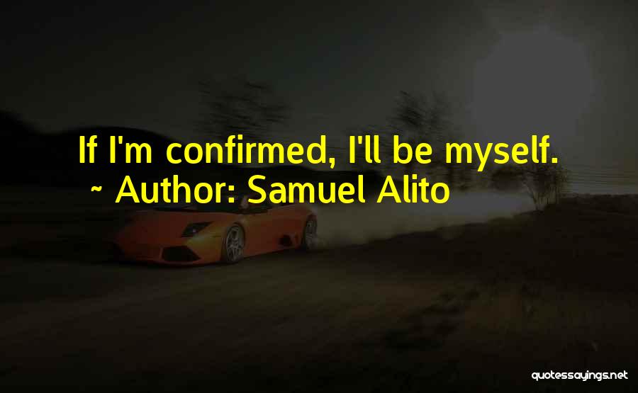 Samuel Alito Quotes: If I'm Confirmed, I'll Be Myself.