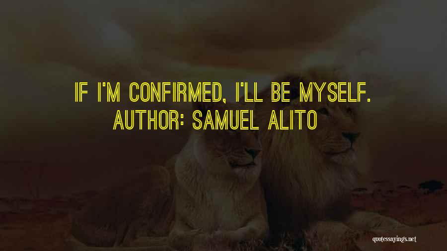 Samuel Alito Quotes: If I'm Confirmed, I'll Be Myself.