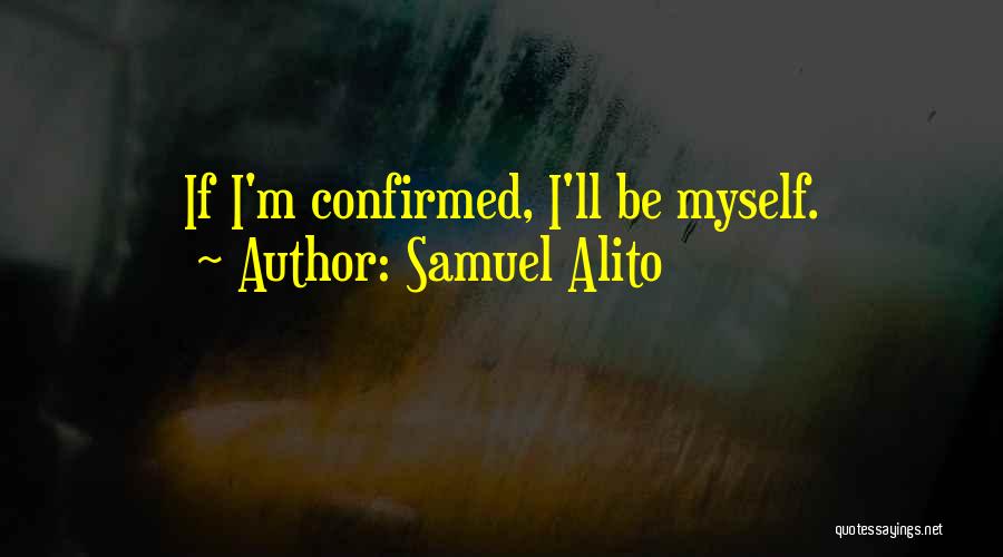 Samuel Alito Quotes: If I'm Confirmed, I'll Be Myself.