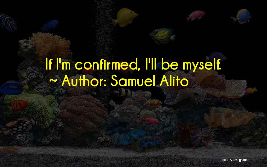 Samuel Alito Quotes: If I'm Confirmed, I'll Be Myself.