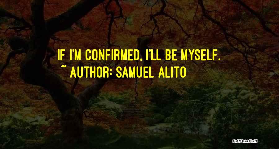 Samuel Alito Quotes: If I'm Confirmed, I'll Be Myself.