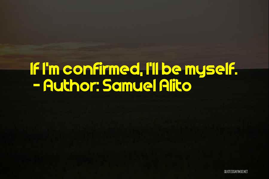 Samuel Alito Quotes: If I'm Confirmed, I'll Be Myself.