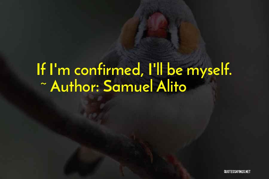 Samuel Alito Quotes: If I'm Confirmed, I'll Be Myself.