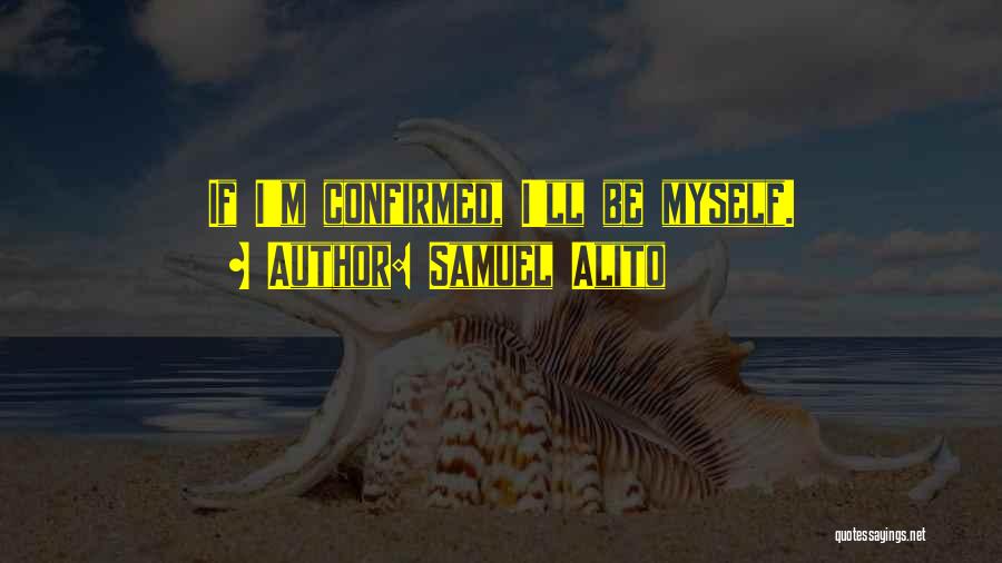 Samuel Alito Quotes: If I'm Confirmed, I'll Be Myself.