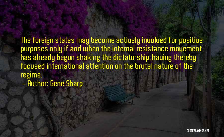 Gene Sharp Quotes: The Foreign States May Become Actively Involved For Positive Purposes Only If And When The Internal Resistance Movement Has Already