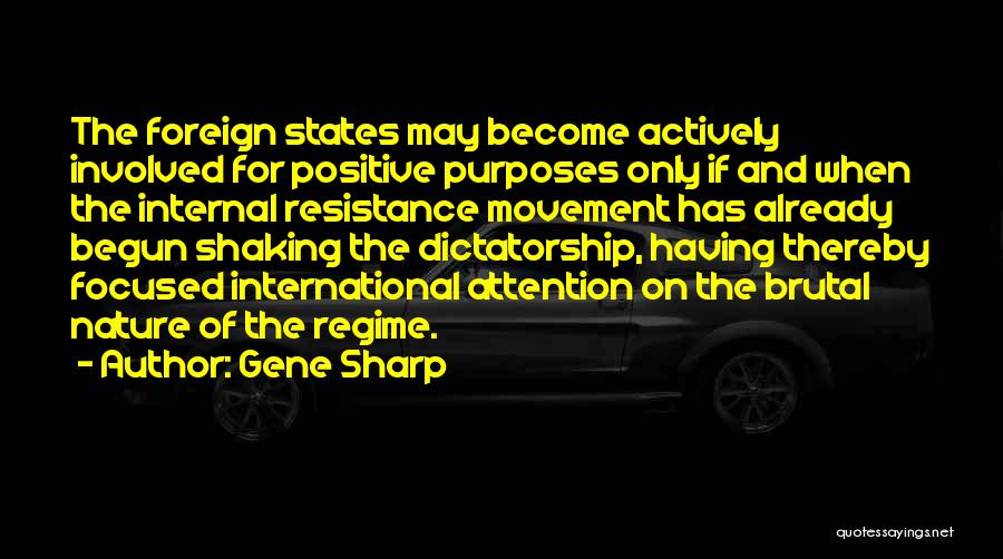 Gene Sharp Quotes: The Foreign States May Become Actively Involved For Positive Purposes Only If And When The Internal Resistance Movement Has Already