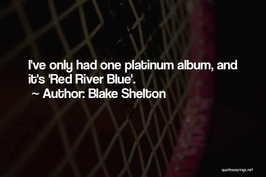 Blake Shelton Quotes: I've Only Had One Platinum Album, And It's 'red River Blue'.