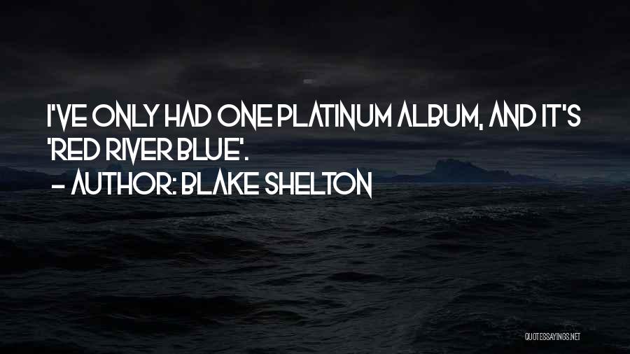 Blake Shelton Quotes: I've Only Had One Platinum Album, And It's 'red River Blue'.