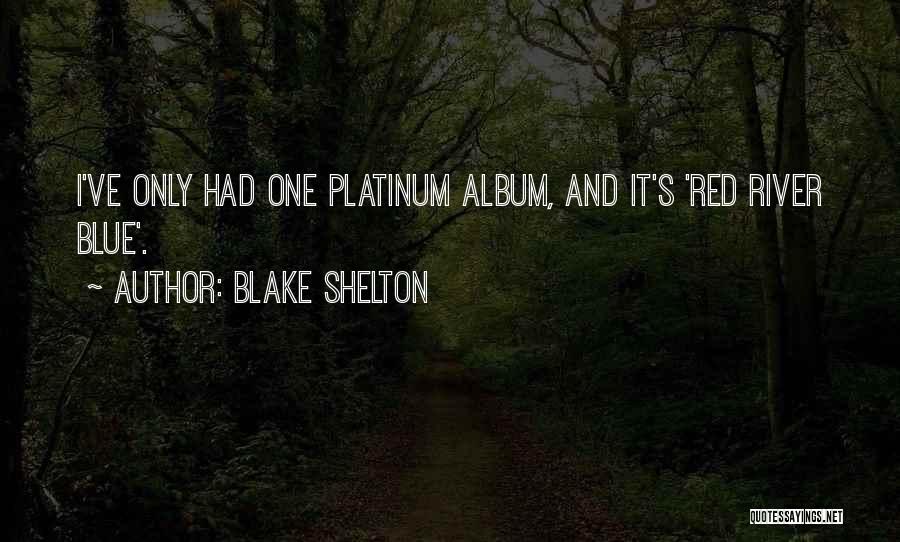 Blake Shelton Quotes: I've Only Had One Platinum Album, And It's 'red River Blue'.