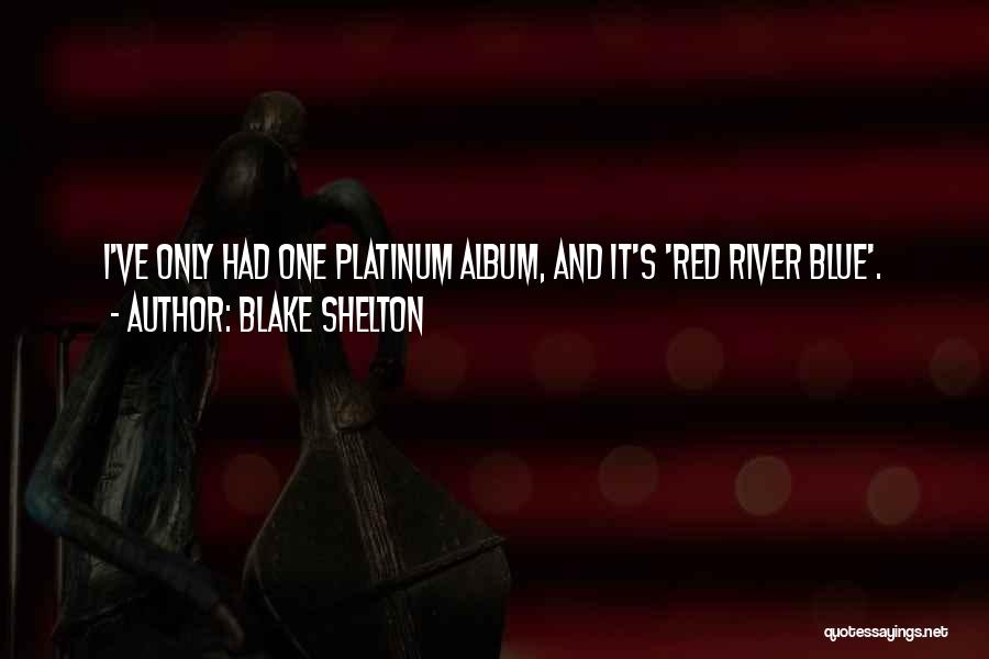 Blake Shelton Quotes: I've Only Had One Platinum Album, And It's 'red River Blue'.