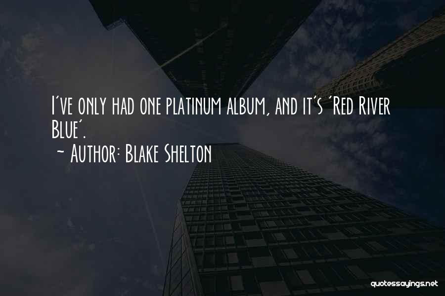 Blake Shelton Quotes: I've Only Had One Platinum Album, And It's 'red River Blue'.