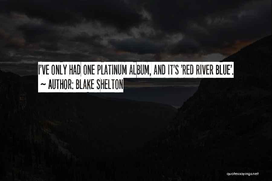 Blake Shelton Quotes: I've Only Had One Platinum Album, And It's 'red River Blue'.