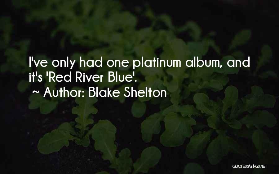 Blake Shelton Quotes: I've Only Had One Platinum Album, And It's 'red River Blue'.