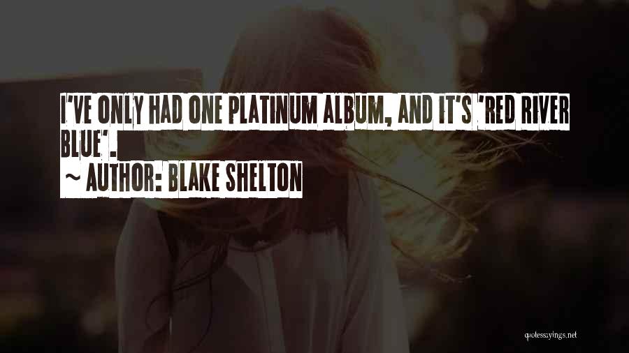 Blake Shelton Quotes: I've Only Had One Platinum Album, And It's 'red River Blue'.