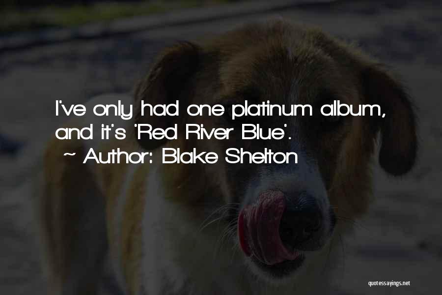 Blake Shelton Quotes: I've Only Had One Platinum Album, And It's 'red River Blue'.