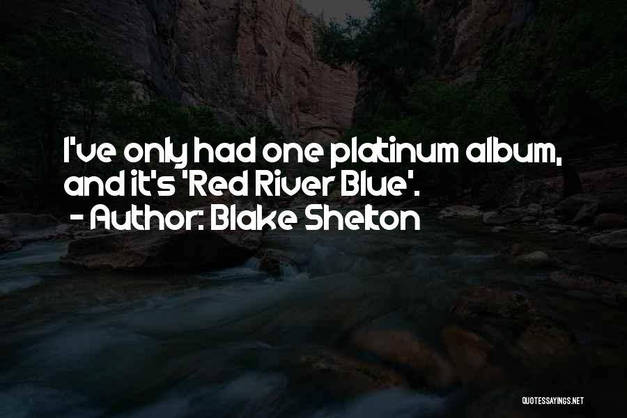 Blake Shelton Quotes: I've Only Had One Platinum Album, And It's 'red River Blue'.