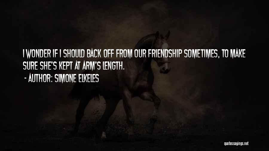 Simone Elkeles Quotes: I Wonder If I Should Back Off From Our Friendship Sometimes, To Make Sure She's Kept At Arm's Length.