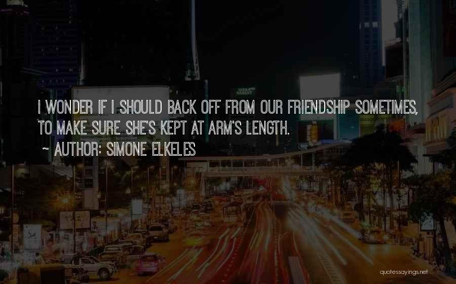 Simone Elkeles Quotes: I Wonder If I Should Back Off From Our Friendship Sometimes, To Make Sure She's Kept At Arm's Length.