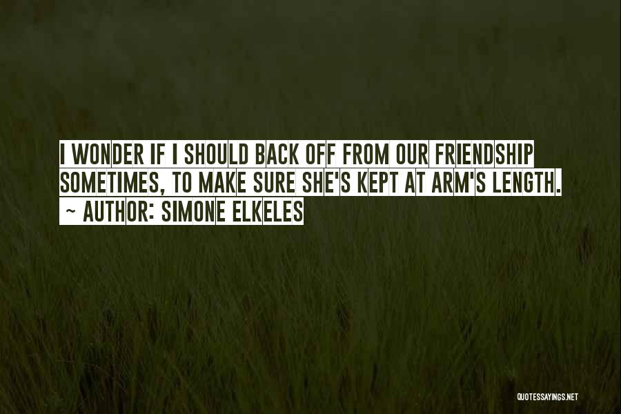 Simone Elkeles Quotes: I Wonder If I Should Back Off From Our Friendship Sometimes, To Make Sure She's Kept At Arm's Length.