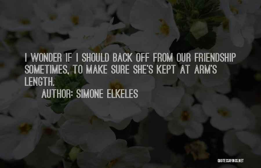 Simone Elkeles Quotes: I Wonder If I Should Back Off From Our Friendship Sometimes, To Make Sure She's Kept At Arm's Length.