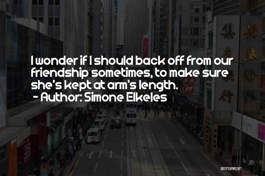 Simone Elkeles Quotes: I Wonder If I Should Back Off From Our Friendship Sometimes, To Make Sure She's Kept At Arm's Length.