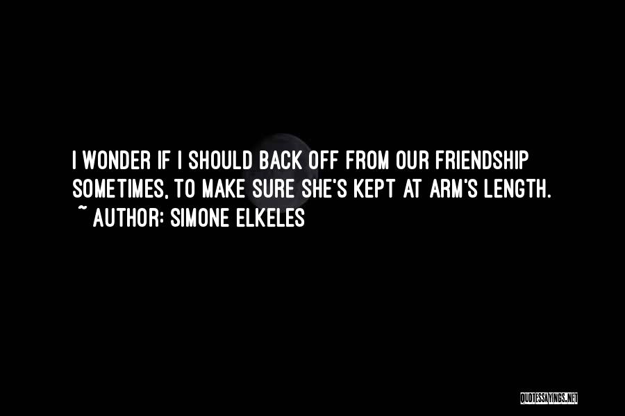 Simone Elkeles Quotes: I Wonder If I Should Back Off From Our Friendship Sometimes, To Make Sure She's Kept At Arm's Length.