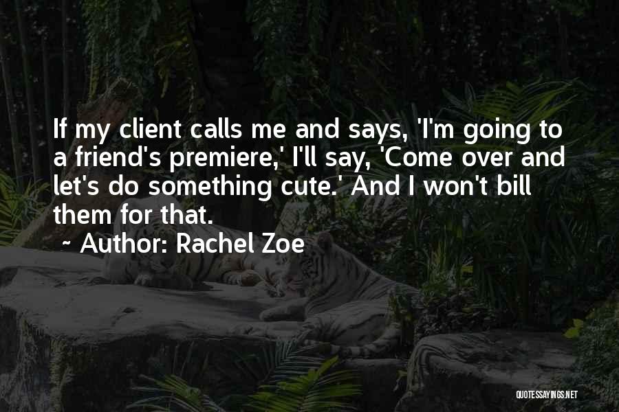 Rachel Zoe Quotes: If My Client Calls Me And Says, 'i'm Going To A Friend's Premiere,' I'll Say, 'come Over And Let's Do