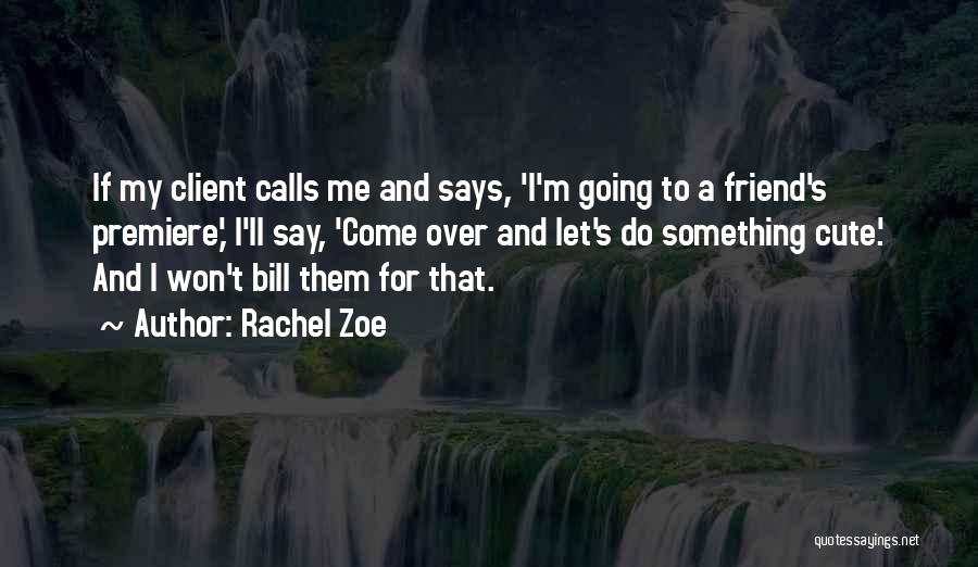 Rachel Zoe Quotes: If My Client Calls Me And Says, 'i'm Going To A Friend's Premiere,' I'll Say, 'come Over And Let's Do