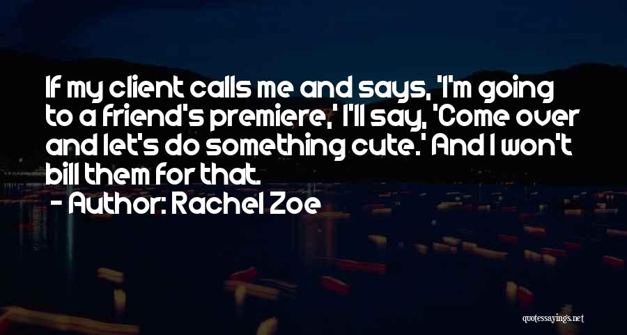Rachel Zoe Quotes: If My Client Calls Me And Says, 'i'm Going To A Friend's Premiere,' I'll Say, 'come Over And Let's Do