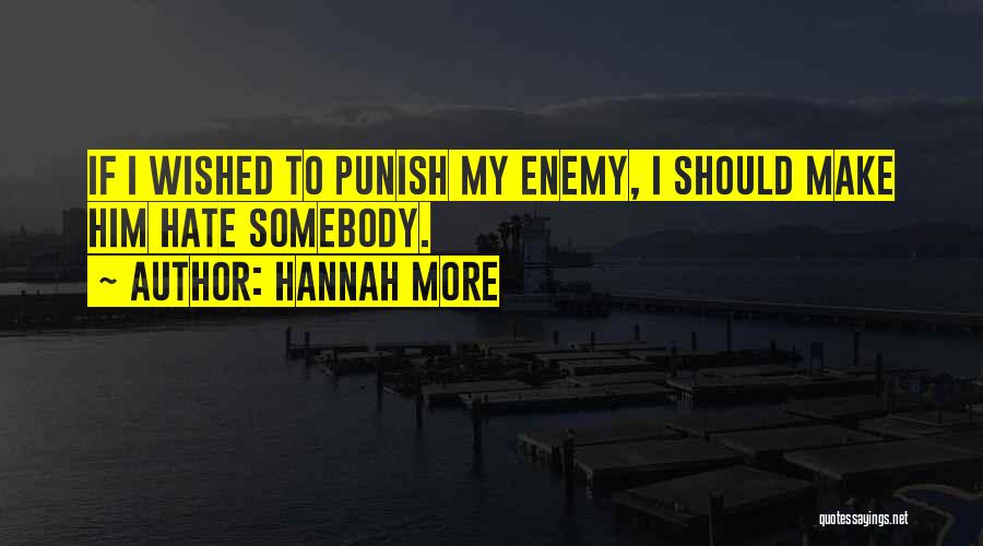 Hannah More Quotes: If I Wished To Punish My Enemy, I Should Make Him Hate Somebody.