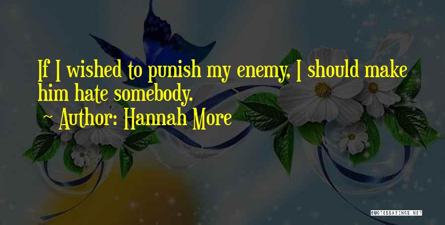 Hannah More Quotes: If I Wished To Punish My Enemy, I Should Make Him Hate Somebody.