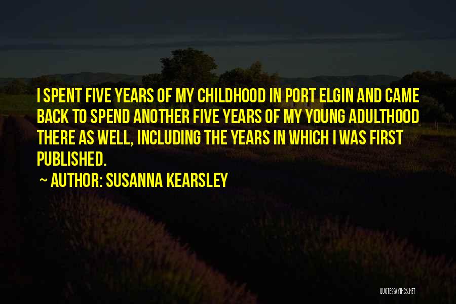 Susanna Kearsley Quotes: I Spent Five Years Of My Childhood In Port Elgin And Came Back To Spend Another Five Years Of My