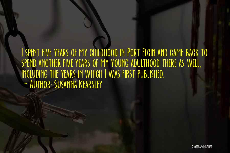 Susanna Kearsley Quotes: I Spent Five Years Of My Childhood In Port Elgin And Came Back To Spend Another Five Years Of My