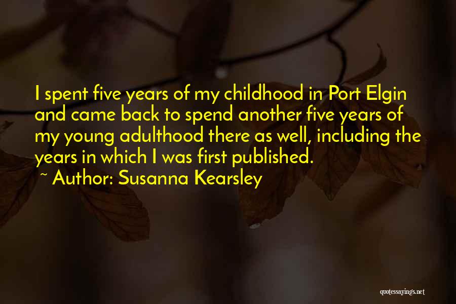 Susanna Kearsley Quotes: I Spent Five Years Of My Childhood In Port Elgin And Came Back To Spend Another Five Years Of My