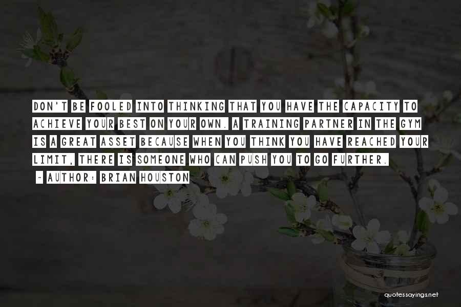 Brian Houston Quotes: Don't Be Fooled Into Thinking That You Have The Capacity To Achieve Your Best On Your Own. A Training Partner