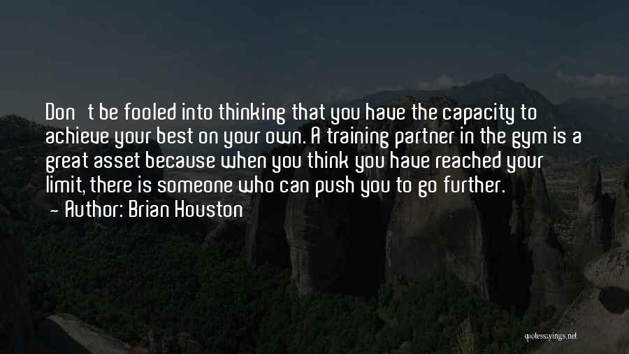 Brian Houston Quotes: Don't Be Fooled Into Thinking That You Have The Capacity To Achieve Your Best On Your Own. A Training Partner