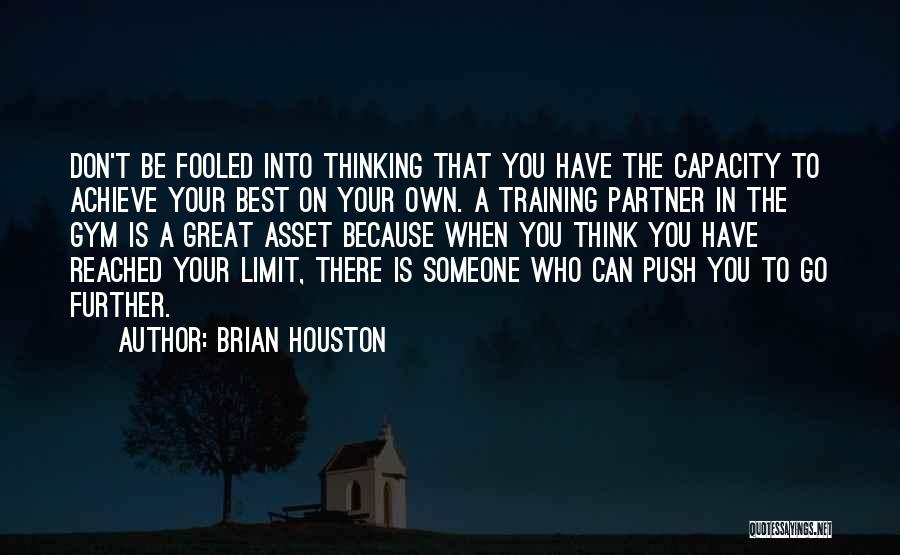 Brian Houston Quotes: Don't Be Fooled Into Thinking That You Have The Capacity To Achieve Your Best On Your Own. A Training Partner