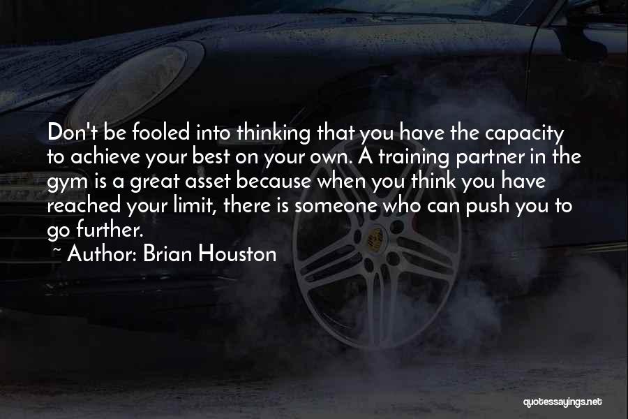 Brian Houston Quotes: Don't Be Fooled Into Thinking That You Have The Capacity To Achieve Your Best On Your Own. A Training Partner