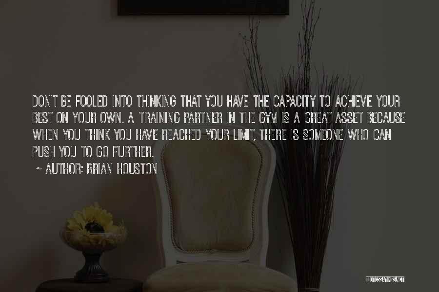 Brian Houston Quotes: Don't Be Fooled Into Thinking That You Have The Capacity To Achieve Your Best On Your Own. A Training Partner