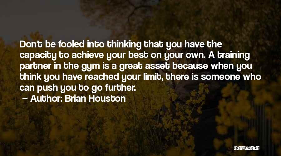 Brian Houston Quotes: Don't Be Fooled Into Thinking That You Have The Capacity To Achieve Your Best On Your Own. A Training Partner