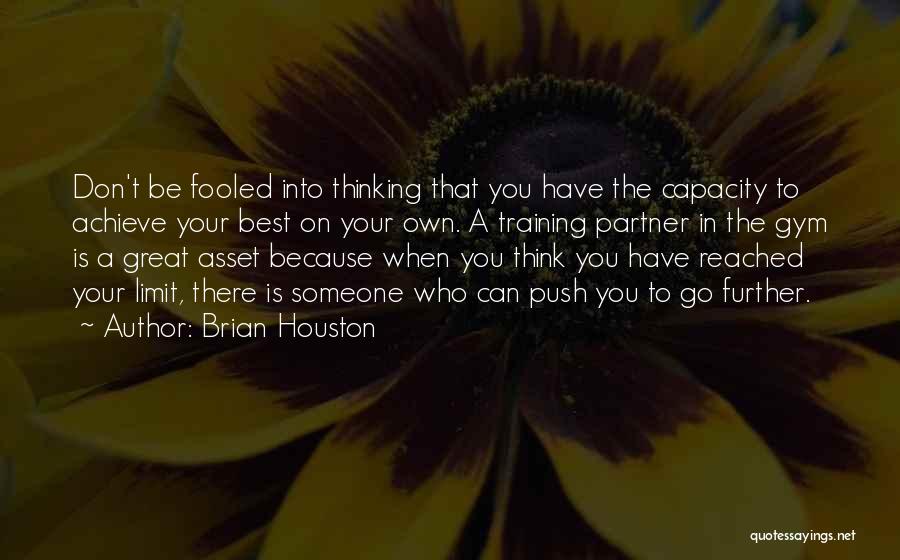 Brian Houston Quotes: Don't Be Fooled Into Thinking That You Have The Capacity To Achieve Your Best On Your Own. A Training Partner