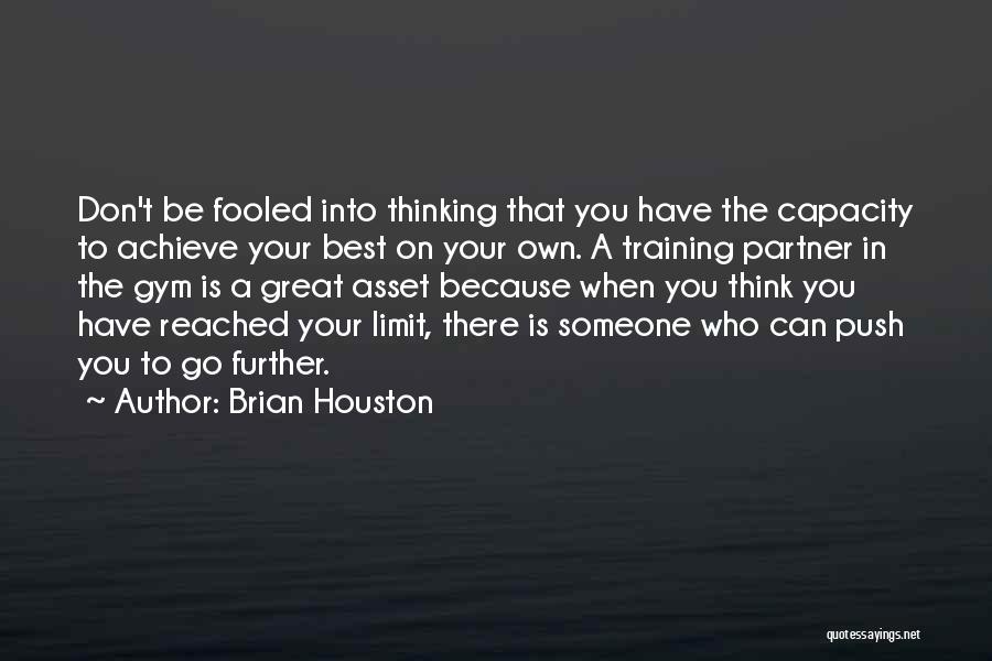 Brian Houston Quotes: Don't Be Fooled Into Thinking That You Have The Capacity To Achieve Your Best On Your Own. A Training Partner