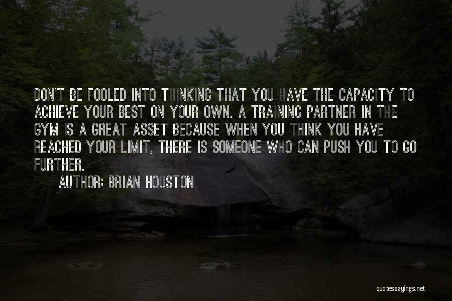 Brian Houston Quotes: Don't Be Fooled Into Thinking That You Have The Capacity To Achieve Your Best On Your Own. A Training Partner