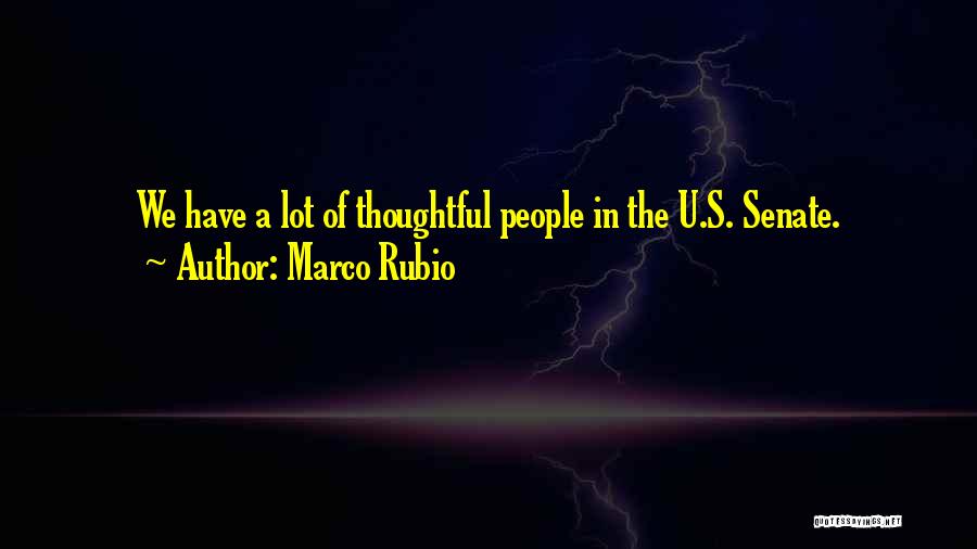 Marco Rubio Quotes: We Have A Lot Of Thoughtful People In The U.s. Senate.