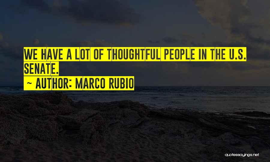Marco Rubio Quotes: We Have A Lot Of Thoughtful People In The U.s. Senate.