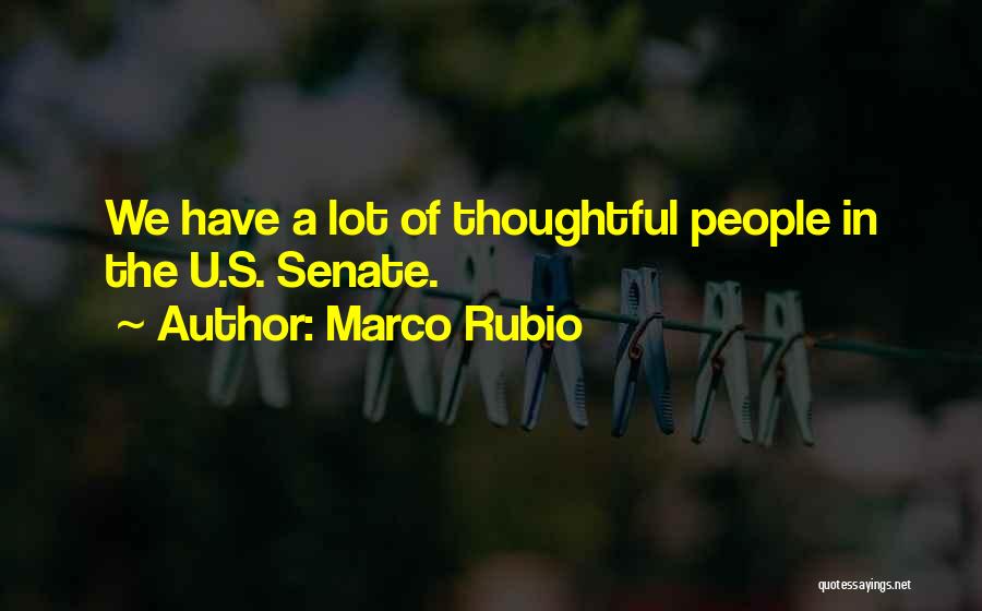 Marco Rubio Quotes: We Have A Lot Of Thoughtful People In The U.s. Senate.