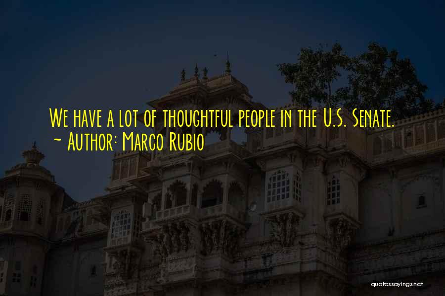 Marco Rubio Quotes: We Have A Lot Of Thoughtful People In The U.s. Senate.