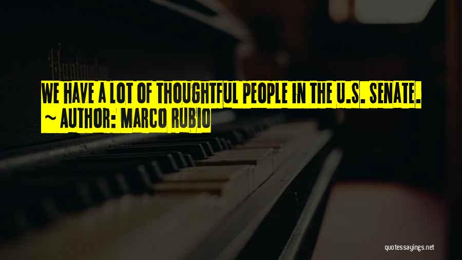 Marco Rubio Quotes: We Have A Lot Of Thoughtful People In The U.s. Senate.