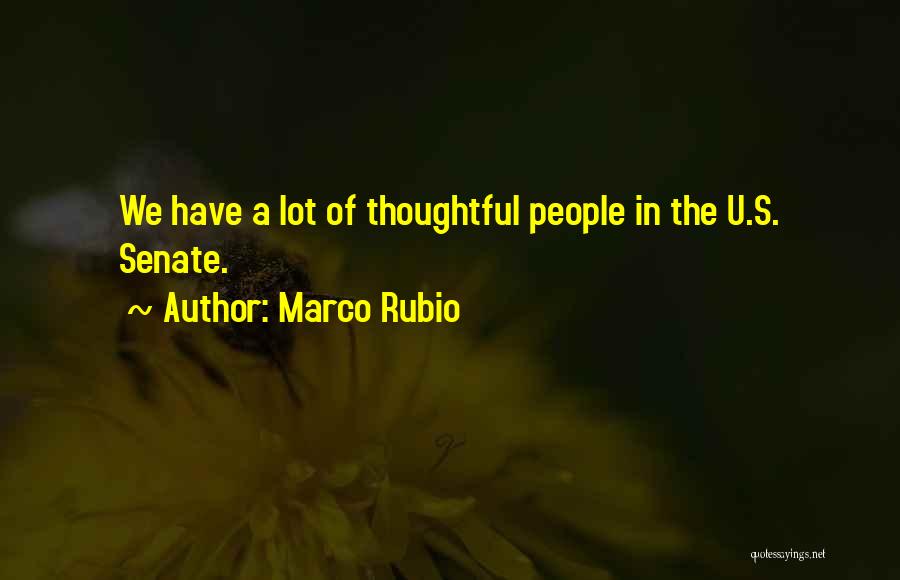 Marco Rubio Quotes: We Have A Lot Of Thoughtful People In The U.s. Senate.