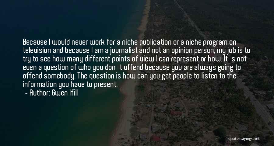 Gwen Ifill Quotes: Because I Would Never Work For A Niche Publication Or A Niche Program On Television And Because I Am A